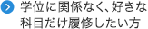 学位に関係なく、好きな科目だけ履修したい方