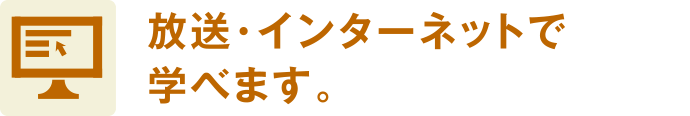 放送・インターネットで学べます。