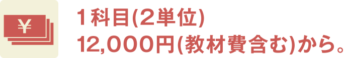 １科目(２単位)12,000円(教材費含む)から。