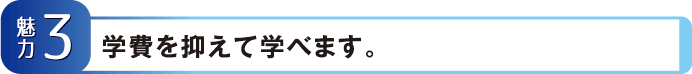 【魅力3】学費を抑えて学べます。