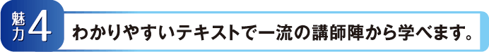 【魅力4】わかりやすいテキストで一流の講師陣から学べます。