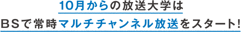 10月からの放送大学はBSで常時マルチチャンネル放送をスタート！