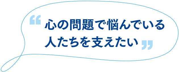 心の問題で悩んでいる人たちを支えたい