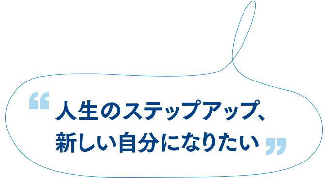 人生のステップアップ、新しい自分になりたい