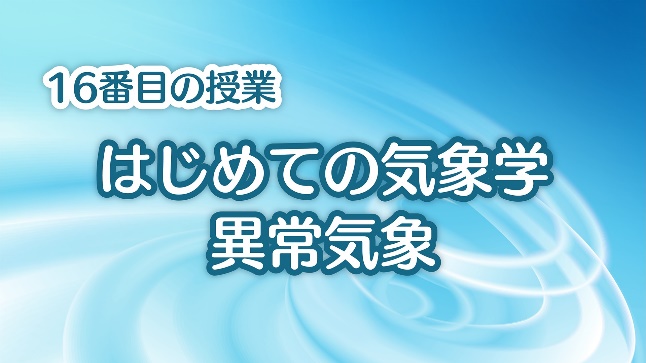 16 番目の授業『はじめての気象学 異常気象』