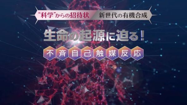 &ldquo;科学&rdquo;からの招待状『新世代の有機合成〜生命の起源に迫る！不斉自己触媒反応〜』