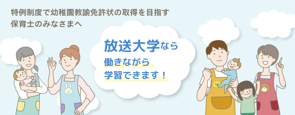 特例制度で幼稚園教諭免許状の取得を目指す保育士の皆様へ。放送大学なら働きながら学習できます!